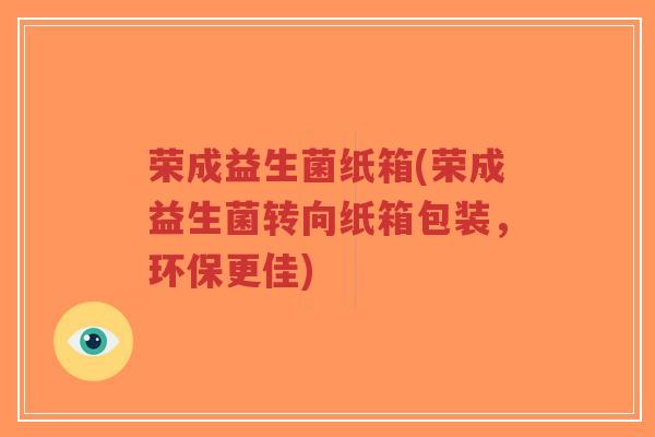 荣成益生菌纸箱(荣成益生菌转向纸箱包装,环保更佳)-第1张图片-超越 荣成益生菌纸箱(荣成益生菌转向纸箱包装,环保更佳)-第1张图片-超越