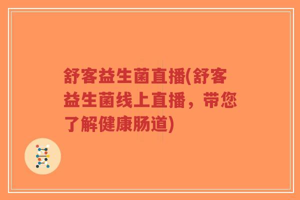 舒客益生菌直播(舒客益生菌线上直播,带您了解健康肠道)-第1张图片-超越 舒客益生菌直播(舒客益生菌线上直播,带您了解健康肠道)-第1张图片-超越