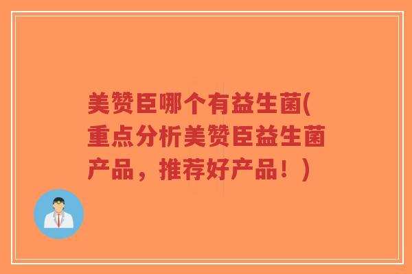 美赞臣哪个有益生菌(重点分析美赞臣益生菌产品，推荐好产品！)-第1张图片-超越