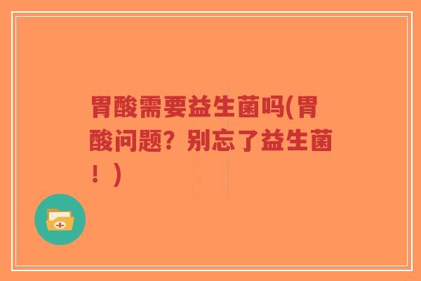胃酸需要益生菌吗(胃酸问题?别忘了益生菌!)-第1张图片-超越 胃酸需要益生菌吗(胃酸问题?别忘了益生菌!)-第1张图片-超越