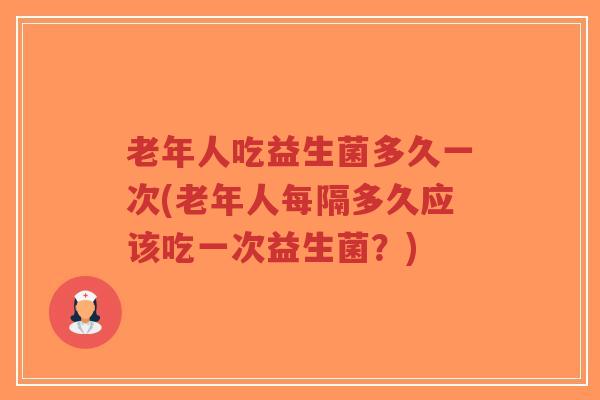 老年人吃益生菌多久一次(老年人每隔多久应该吃一次益生菌?)-第1张图片-超越 老年人吃益生菌多久一次(老年人每隔多久应该吃一次益生菌?)-第1张图片-超越