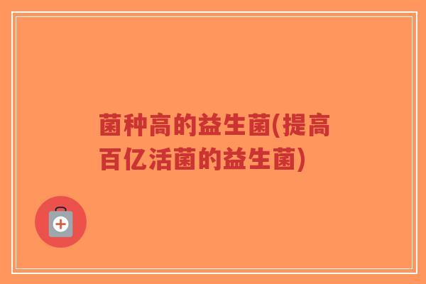 菌种高的益生菌(提高百亿活菌的益生菌)-第1张图片-超越 菌种高的益生菌(提高百亿活菌的益生菌)-第1张图片-超越