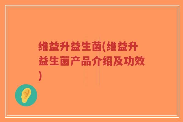 维益升益生菌(维益升益生菌产品介绍及功效)-第1张图片-超越 维益升益生菌(维益升益生菌产品介绍及功效)-第1张图片-超越