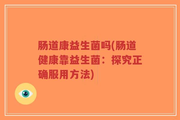 肠道康益生菌吗(肠道健康靠益生菌:探究正确服用方法)-第1张图片-超越 肠道康益生菌吗(肠道健康靠益生菌:探究正确服用方法)-第1张图片-超越