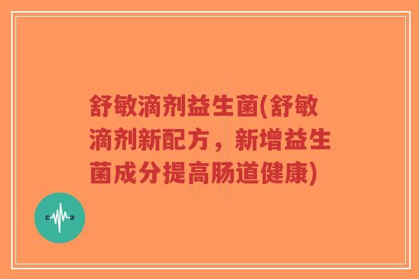 舒敏滴剂益生菌(舒敏滴剂新配方,新增益生菌成分提高肠道健康)-第1张图片-超越 舒敏滴剂益生菌(舒敏滴剂新配方,新增益生菌成分提高肠道健康)-第1张图片-超越
