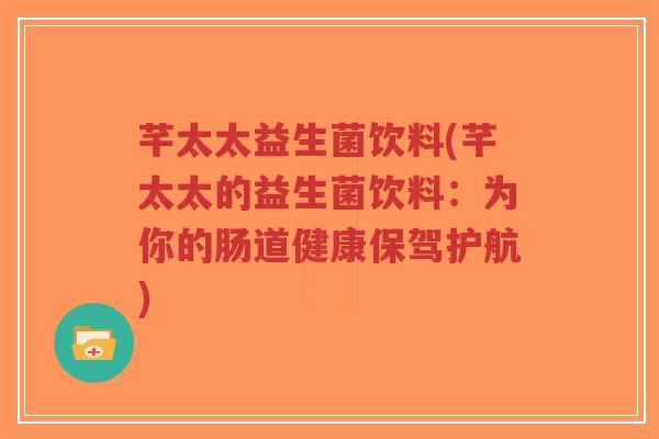 芊太太益生菌饮料(芊太太的益生菌饮料:为你的肠道健康保驾护航)-第1张图片-超越 芊太太益生菌饮料(芊太太的益生菌饮料:为你的肠道健康保驾护航)-第1张图片-超越