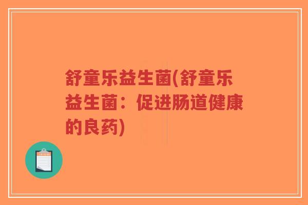 舒童乐益生菌(舒童乐益生菌:促进肠道健康的良药)-第1张图片-超越 舒童乐益生菌(舒童乐益生菌:促进肠道健康的良药)-第1张图片-超越