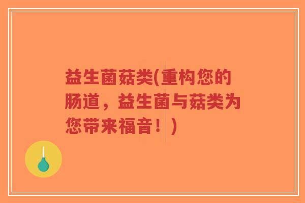 益生菌菇类(重构您的肠道，益生菌与菇类为您带来福音！)-第1张图片-超越