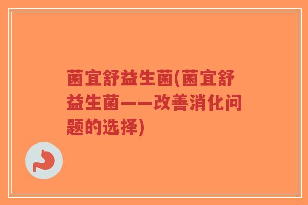 菌宜舒益生菌(菌宜舒益生菌——改善消化问题的选择)-第1张图片-超越 菌宜舒益生菌(菌宜舒益生菌——改善消化问题的选择)-第1张图片-超越