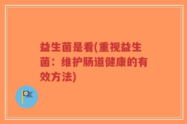 益生菌是看(重视益生菌:维护肠道健康的有效方法)-第1张图片-超越 益生菌是看(重视益生菌:维护肠道健康的有效方法)-第1张图片-超越