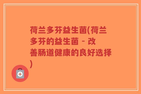 荷兰多芬益生菌(荷兰多芬的益生菌 - 改善肠道健康的良好选择)-第1张图片-超越