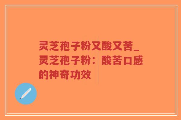 灵芝孢子粉又酸又苦_灵芝孢子粉:酸苦口感的神奇功效-第1张图片-超越 灵芝孢子粉又酸又苦_灵芝孢子粉:酸苦口感的神奇功效-第1张图片-超越