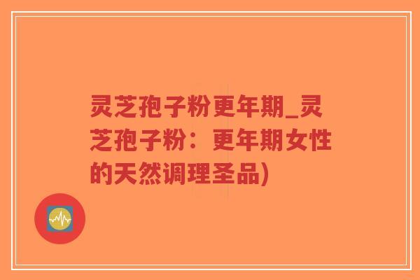 灵芝孢子粉更年期_灵芝孢子粉:更年期女性的天然调理圣品)-第1张图片-超越 灵芝孢子粉更年期_灵芝孢子粉:更年期女性的天然调理圣品)-第1张图片-超越