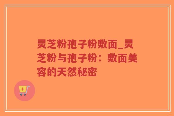 灵芝粉孢子粉敷面_灵芝粉与孢子粉:敷面美容的天然秘密-第1张图片-超越 灵芝粉孢子粉敷面_灵芝粉与孢子粉:敷面美容的天然秘密-第1张图片-超越