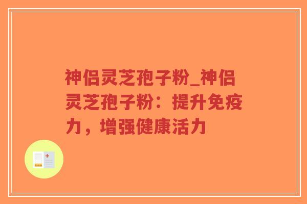 神侣灵芝孢子粉_神侣灵芝孢子粉:提升免疫力,增强健康活力-第1张图片-超越 神侣灵芝孢子粉_神侣灵芝孢子粉:提升免疫力,增强健康活力-第1张图片-超越