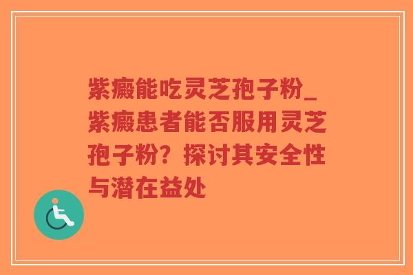 紫癜能吃灵芝孢子粉_紫癜患者能否服用灵芝孢子粉?探讨其安全性与潜在益处-第1张图片-超越 紫癜能吃灵芝孢子粉_紫癜患者能否服用灵芝孢子粉?探讨其安全性与潜在益处-第1张图片-超越