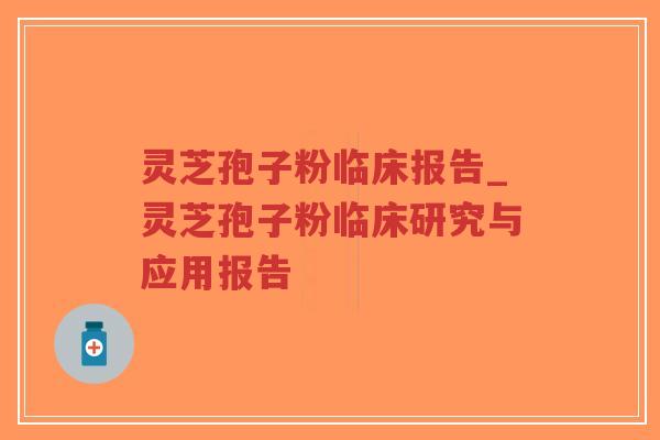 灵芝孢子粉临床报告_灵芝孢子粉临床研究与应用报告-第1张图片-超越 灵芝孢子粉临床报告_灵芝孢子粉临床研究与应用报告-第1张图片-超越
