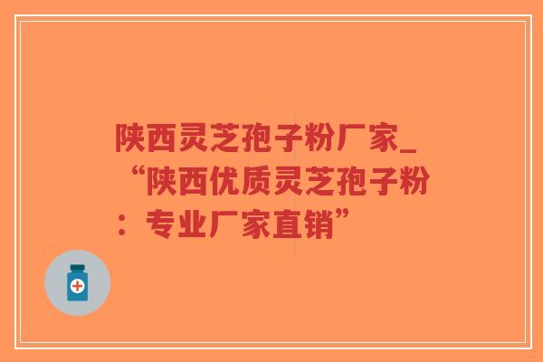 陕西灵芝孢子粉厂家_“陕西优质灵芝孢子粉:专业厂家直销”-第1张图片-超越 陕西灵芝孢子粉厂家_“陕西优质灵芝孢子粉:专业厂家直销”-第1张图片-超越