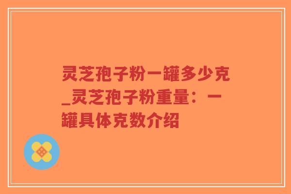 灵芝孢子粉一罐多少克_灵芝孢子粉重量:一罐具体克数介绍-第1张图片-超越 灵芝孢子粉一罐多少克_灵芝孢子粉重量:一罐具体克数介绍-第1张图片-超越