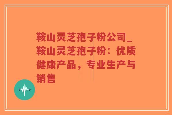 鞍山灵芝孢子粉公司_鞍山灵芝孢子粉:优质健康产品,专业生产与销售-第1张图片-超越 鞍山灵芝孢子粉公司_鞍山灵芝孢子粉:优质健康产品,专业生产与销售-第1张图片-超越