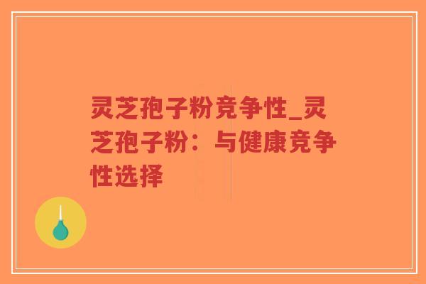 灵芝孢子粉竞争性_灵芝孢子粉:与健康竞争性选择-第1张图片-超越 灵芝孢子粉竞争性_灵芝孢子粉:与健康竞争性选择-第1张图片-超越