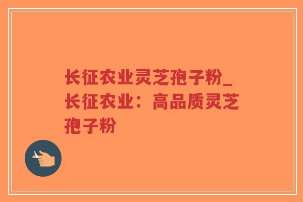 长征农业灵芝孢子粉_长征农业:高品质灵芝孢子粉-第1张图片-超越 长征农业灵芝孢子粉_长征农业:高品质灵芝孢子粉-第1张图片-超越
