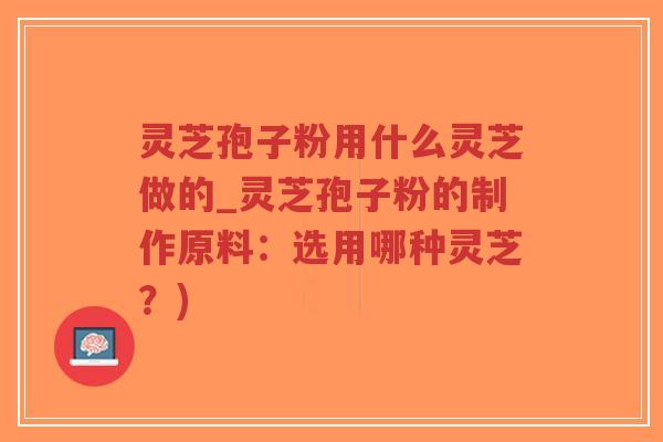 灵芝孢子粉用什么灵芝做的_灵芝孢子粉的制作原料:选用哪种灵芝?)-第1张图片-超越 灵芝孢子粉用什么灵芝做的_灵芝孢子粉的制作原料:选用哪种灵芝?)-第1张图片-超越