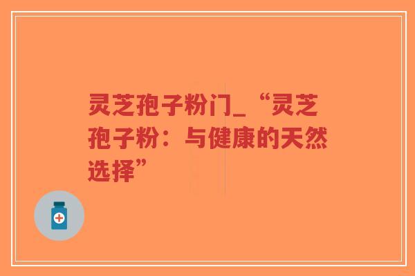 灵芝孢子粉门_“灵芝孢子粉：与健康的天然选择”-第1张图片-超越