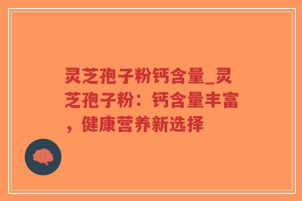 灵芝孢子粉钙含量_灵芝孢子粉:钙含量丰富,健康营养新选择-第1张图片-超越 灵芝孢子粉钙含量_灵芝孢子粉:钙含量丰富,健康营养新选择-第1张图片-超越