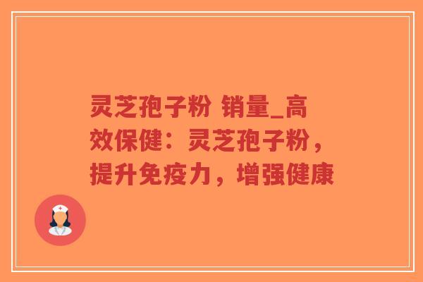 灵芝孢子粉 销量_高效保健:灵芝孢子粉,提升免疫力,增强健康-第1张图片-超越 灵芝孢子粉 销量_高效保健:灵芝孢子粉,提升免疫力,增强健康-第1张图片-超越