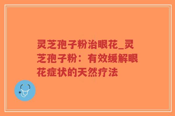 灵芝孢子粉治眼花_灵芝孢子粉:有效缓解眼花症状的天然疗法-第1张图片-超越 灵芝孢子粉治眼花_灵芝孢子粉:有效缓解眼花症状的天然疗法-第1张图片-超越