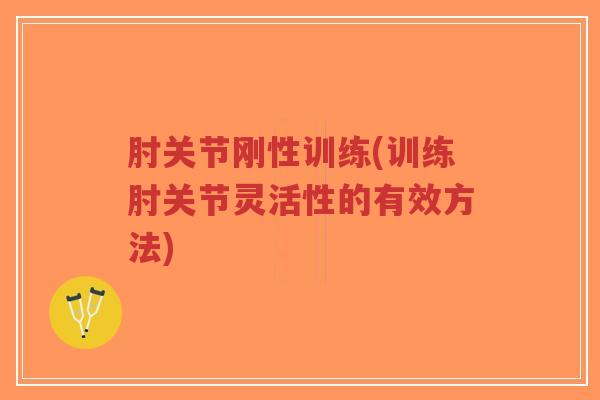 肘关节刚性训练(训练肘关节灵活性的有效方法)-第1张图片-超越 肘关节刚性训练(训练肘关节灵活性的有效方法)-第1张图片-超越