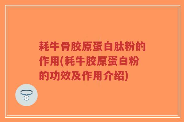 耗牛骨胶原蛋白肽粉的作用(耗牛胶原蛋白粉的功效及作用介绍)-第1张图片-超越