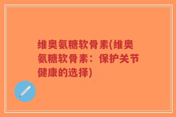 维奥氨糖软骨素(维奥氨糖软骨素:保护关节健康的选择)-第1张图片-超越 维奥氨糖软骨素(维奥氨糖软骨素:保护关节健康的选择)-第1张图片-超越