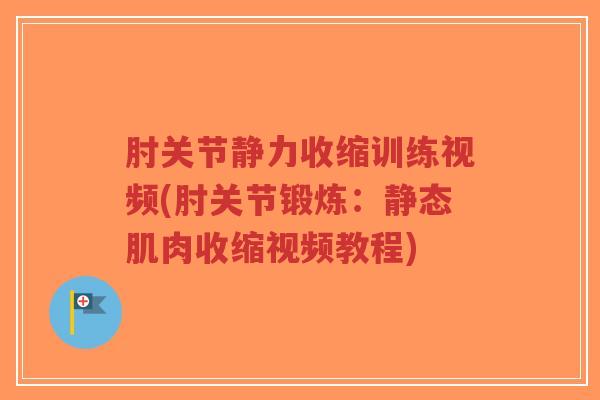 肘关节静力收缩训练视频(肘关节锻炼:静态肌肉收缩视频教程)-第1张图片-超越 肘关节静力收缩训练视频(肘关节锻炼:静态肌肉收缩视频教程)-第1张图片-超越
