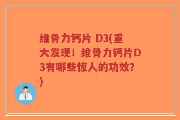 维骨力钙片 D3(重大发现!维骨力钙片D3有哪些惊人的功效?)-第1张图片-超越 维骨力钙片 D3(重大发现!维骨力钙片D3有哪些惊人的功效?)-第1张图片-超越