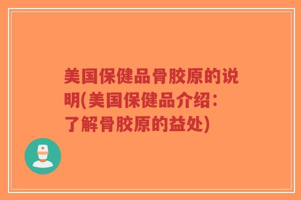 美国保健品骨胶原的说明(美国保健品介绍:了解骨胶原的益处)-第1张图片-超越 美国保健品骨胶原的说明(美国保健品介绍:了解骨胶原的益处)-第1张图片-超越