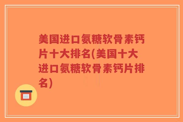 美国进口氨糖软骨素钙片十大排名(美国十大进口氨糖软骨素钙片排名)-第1张图片-超越 美国进口氨糖软骨素钙片十大排名(美国十大进口氨糖软骨素钙片排名)-第1张图片-超越