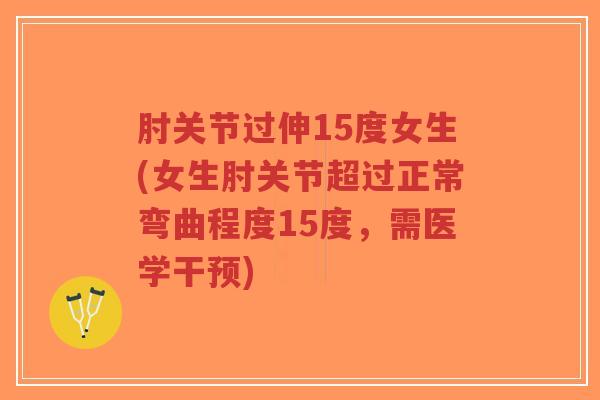 肘关节过伸15度女生(女生肘关节超过正常弯曲程度15度,需医学干预)-第1张图片-超越 肘关节过伸15度女生(女生肘关节超过正常弯曲程度15度,需医学干预)-第1张图片-超越
