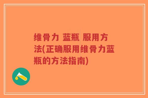 维骨力 蓝瓶 服用方法(正确服用维骨力蓝瓶的方法指南)-第1张图片-超越 维骨力 蓝瓶 服用方法(正确服用维骨力蓝瓶的方法指南)-第1张图片-超越