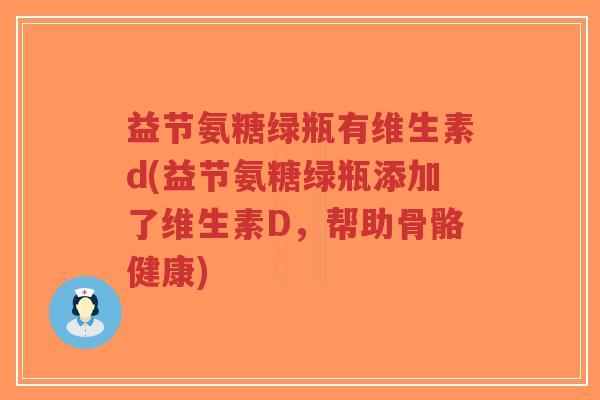 益节氨糖绿瓶有维生素d(益节氨糖绿瓶添加了维生素D,帮助骨骼健康)-第1张图片-超越 益节氨糖绿瓶有维生素d(益节氨糖绿瓶添加了维生素D,帮助骨骼健康)-第1张图片-超越