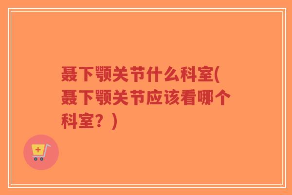聂下颚关节什么科室(聂下颚关节应该看哪个科室?)-第1张图片-超越 聂下颚关节什么科室(聂下颚关节应该看哪个科室?)-第1张图片-超越