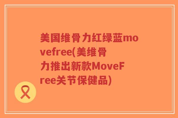 美国维骨力红绿蓝movefree(美维骨力推出新款MoveFree关节保健品)-第1张图片-超越 美国维骨力红绿蓝movefree(美维骨力推出新款MoveFree关节保健品)-第1张图片-超越