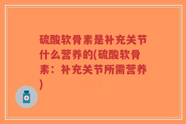 硫酸软骨素是补充关节什么营养的(硫酸软骨素:补充关节所需营养)-第1张图片-超越 硫酸软骨素是补充关节什么营养的(硫酸软骨素:补充关节所需营养)-第1张图片-超越