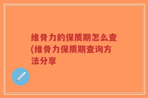 维骨力的保质期怎么查(维骨力保质期查询方法分享-第1张图片-超越 维骨力的保质期怎么查(维骨力保质期查询方法分享-第1张图片-超越