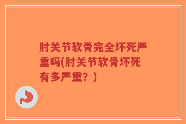 肘关节软骨完全坏死严重吗(肘关节软骨坏死有多严重?)-第1张图片-超越 肘关节软骨完全坏死严重吗(肘关节软骨坏死有多严重?)-第1张图片-超越
