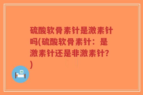 硫酸软骨素针是激素针吗(硫酸软骨素针:是激素针还是非激素针?)-第1张图片-超越 硫酸软骨素针是激素针吗(硫酸软骨素针:是激素针还是非激素针?)-第1张图片-超越