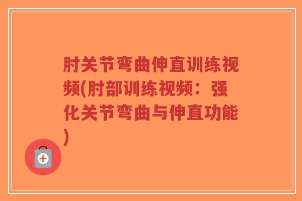 肘关节弯曲伸直训练视频(肘部训练视频:强化关节弯曲与伸直功能)-第1张图片-超越 肘关节弯曲伸直训练视频(肘部训练视频:强化关节弯曲与伸直功能)-第1张图片-超越