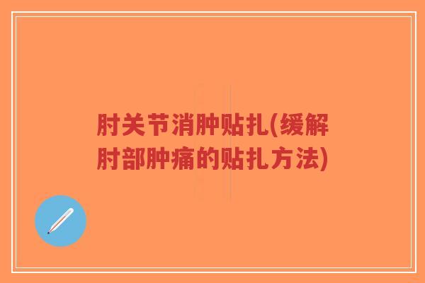 肘关节消肿贴扎(缓解肘部肿痛的贴扎方法)-第1张图片-超越 肘关节消肿贴扎(缓解肘部肿痛的贴扎方法)-第1张图片-超越