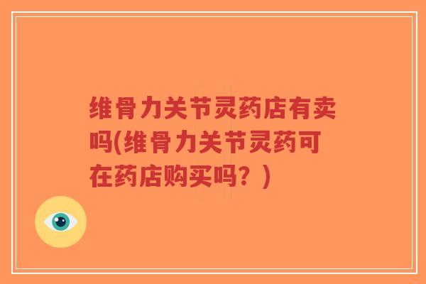 维骨力关节灵药店有卖吗(维骨力关节灵药可在药店购买吗?)-第1张图片-超越 维骨力关节灵药店有卖吗(维骨力关节灵药可在药店购买吗?)-第1张图片-超越